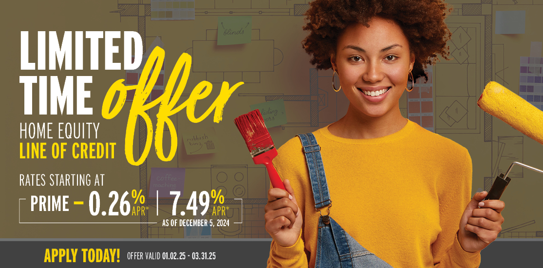 Limited-time offer on a Home Equity Line of Credit. Rates starting at Prime - 0.26% APR | 7.49% APR as of December 5, 2024. Apply Today! Offer valid January 2, 2025 - March 31, 2025.